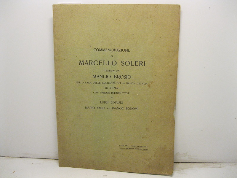 Commemorazione di Marcello Soleri tenuta da Manlio Brosio nella sala della adunanze della Banca d'italia in Roma con parole introduttive di Luigi Einaudi, Mario Fano ed Ivanoe Bonomi.